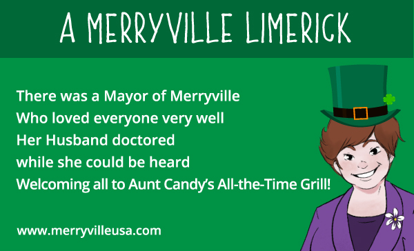 There was a Mayor of Merryville Who loved everyone very well Her Husband doctored while she could be heard Welcoming all to Aunt Candy’s All-the-Time Grill!